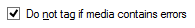 10. Do not tag if media contains errors